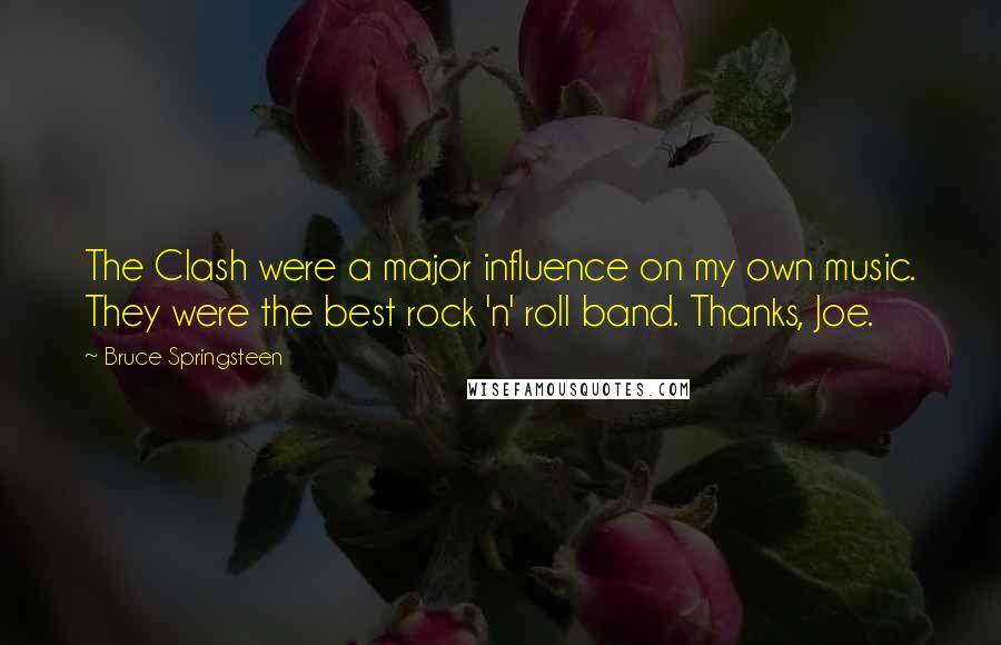 Bruce Springsteen Quotes: The Clash were a major influence on my own music. They were the best rock 'n' roll band. Thanks, Joe.