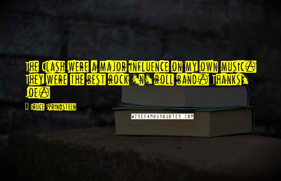 Bruce Springsteen Quotes: The Clash were a major influence on my own music. They were the best rock 'n' roll band. Thanks, Joe.