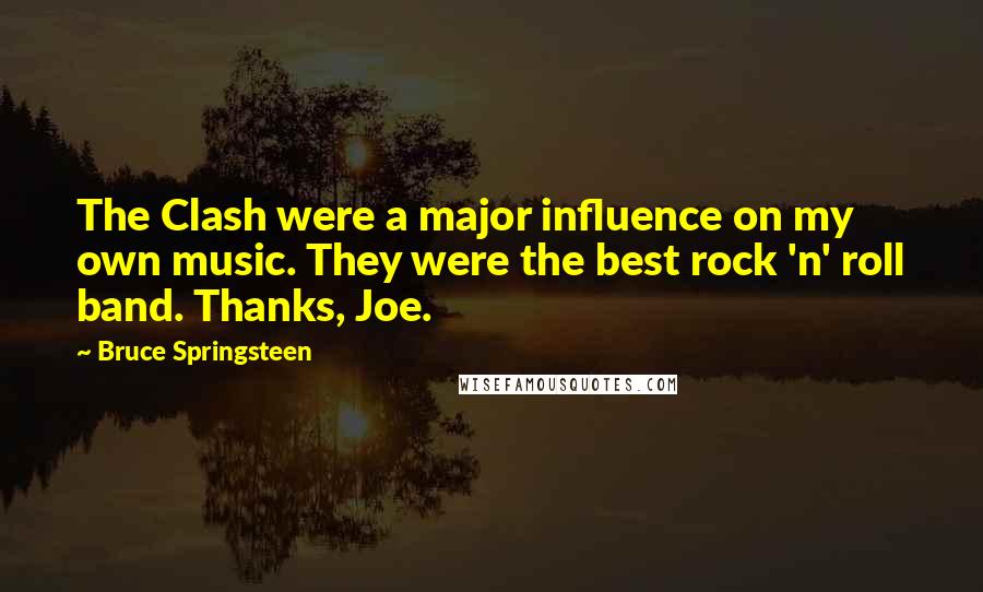 Bruce Springsteen Quotes: The Clash were a major influence on my own music. They were the best rock 'n' roll band. Thanks, Joe.