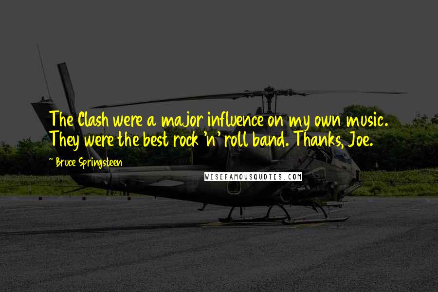 Bruce Springsteen Quotes: The Clash were a major influence on my own music. They were the best rock 'n' roll band. Thanks, Joe.