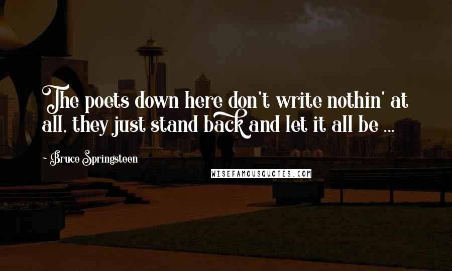 Bruce Springsteen Quotes: The poets down here don't write nothin' at all, they just stand back and let it all be ...