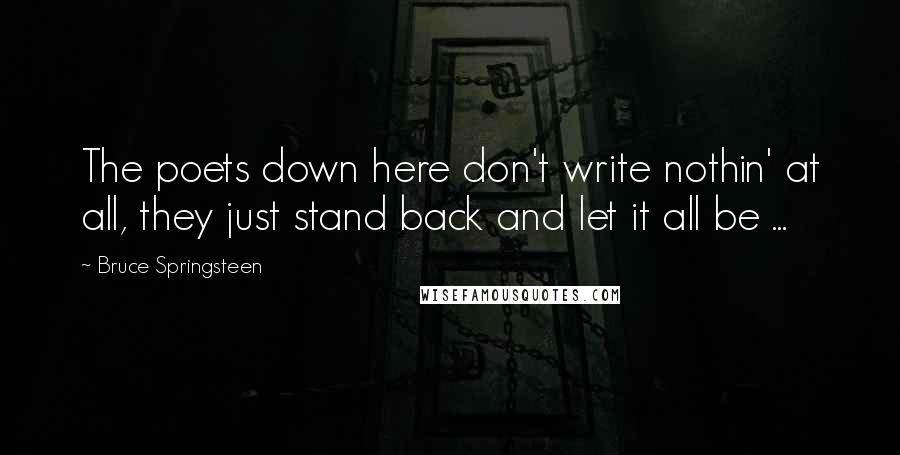 Bruce Springsteen Quotes: The poets down here don't write nothin' at all, they just stand back and let it all be ...