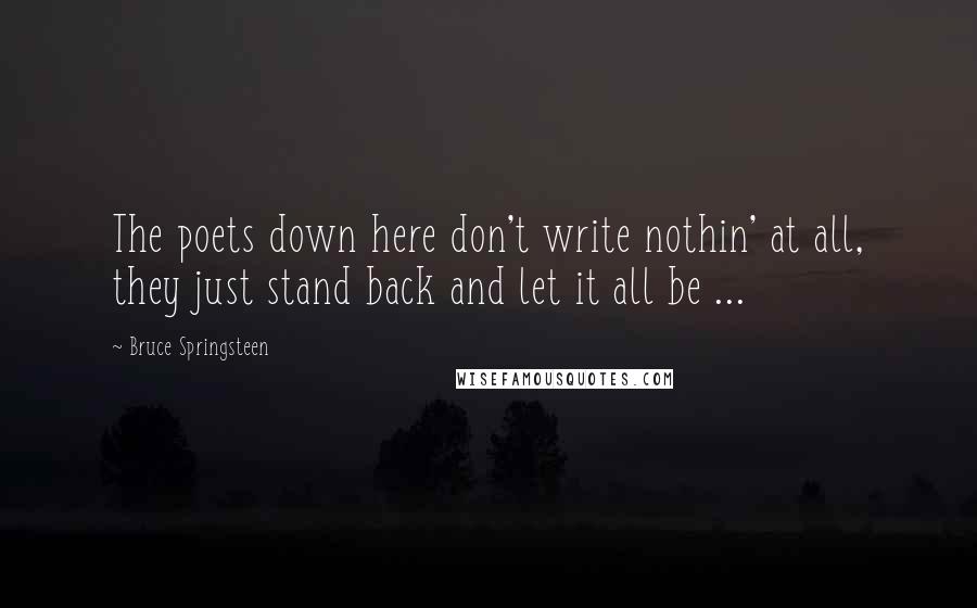 Bruce Springsteen Quotes: The poets down here don't write nothin' at all, they just stand back and let it all be ...