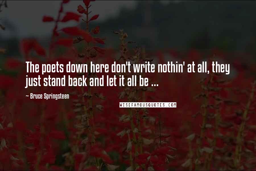 Bruce Springsteen Quotes: The poets down here don't write nothin' at all, they just stand back and let it all be ...