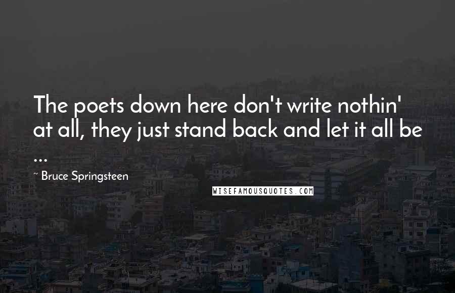 Bruce Springsteen Quotes: The poets down here don't write nothin' at all, they just stand back and let it all be ...