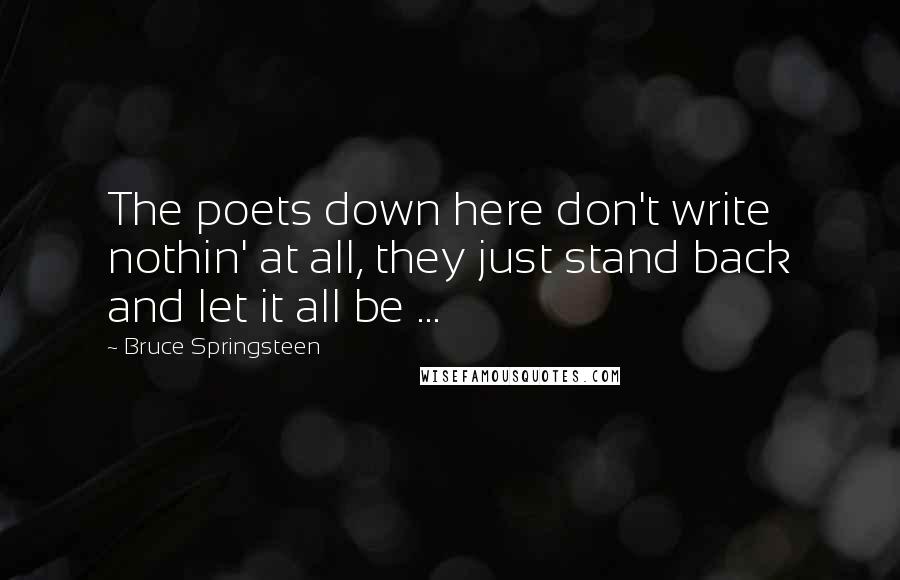 Bruce Springsteen Quotes: The poets down here don't write nothin' at all, they just stand back and let it all be ...