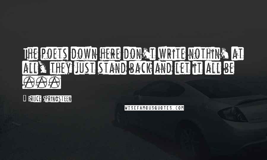 Bruce Springsteen Quotes: The poets down here don't write nothin' at all, they just stand back and let it all be ...