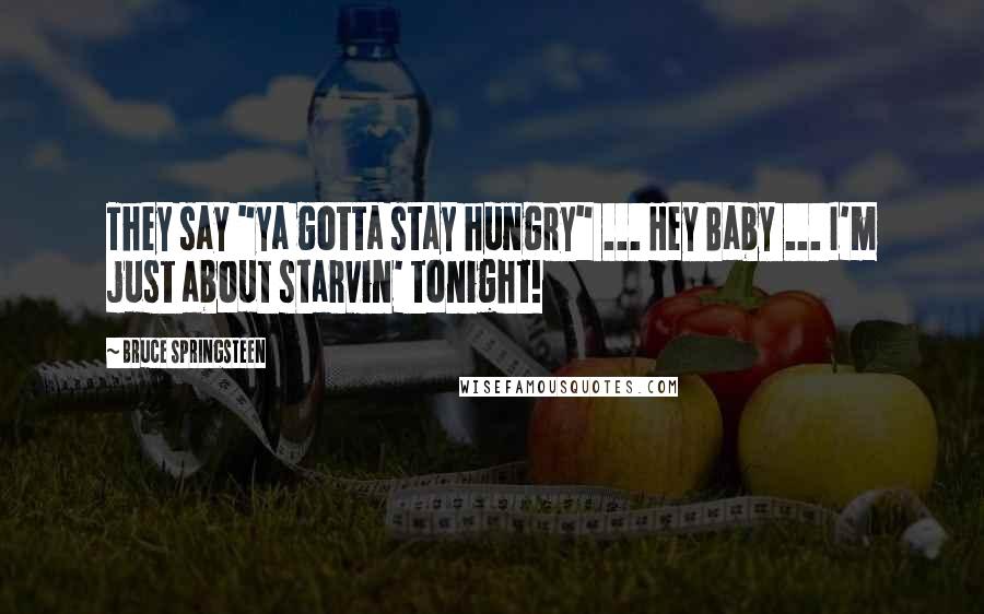 Bruce Springsteen Quotes: They say "ya gotta stay hungry" ... Hey Baby ... I'm just about starvin' tonight!