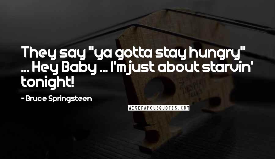 Bruce Springsteen Quotes: They say "ya gotta stay hungry" ... Hey Baby ... I'm just about starvin' tonight!