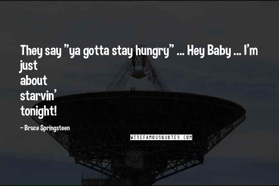 Bruce Springsteen Quotes: They say "ya gotta stay hungry" ... Hey Baby ... I'm just about starvin' tonight!