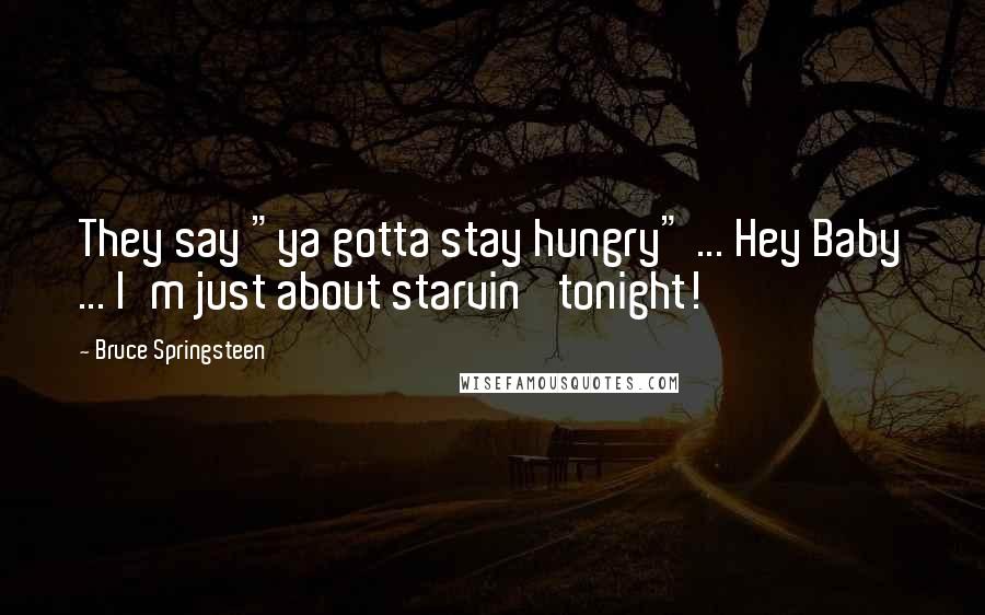 Bruce Springsteen Quotes: They say "ya gotta stay hungry" ... Hey Baby ... I'm just about starvin' tonight!