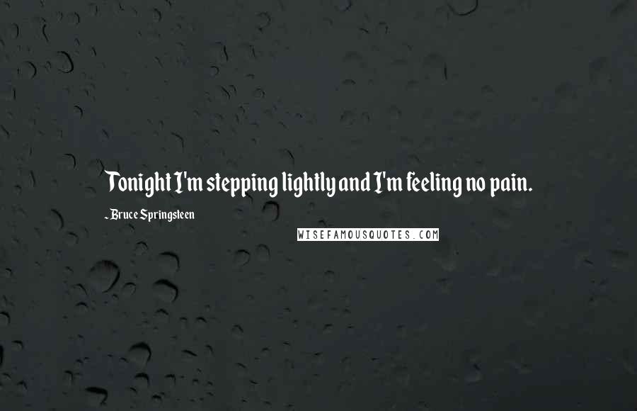 Bruce Springsteen Quotes: Tonight I'm stepping lightly and I'm feeling no pain.