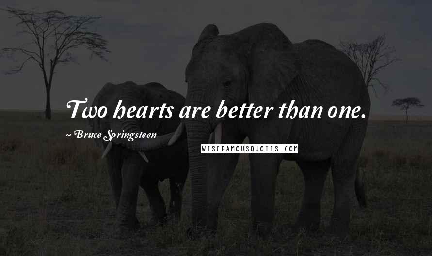 Bruce Springsteen Quotes: Two hearts are better than one.