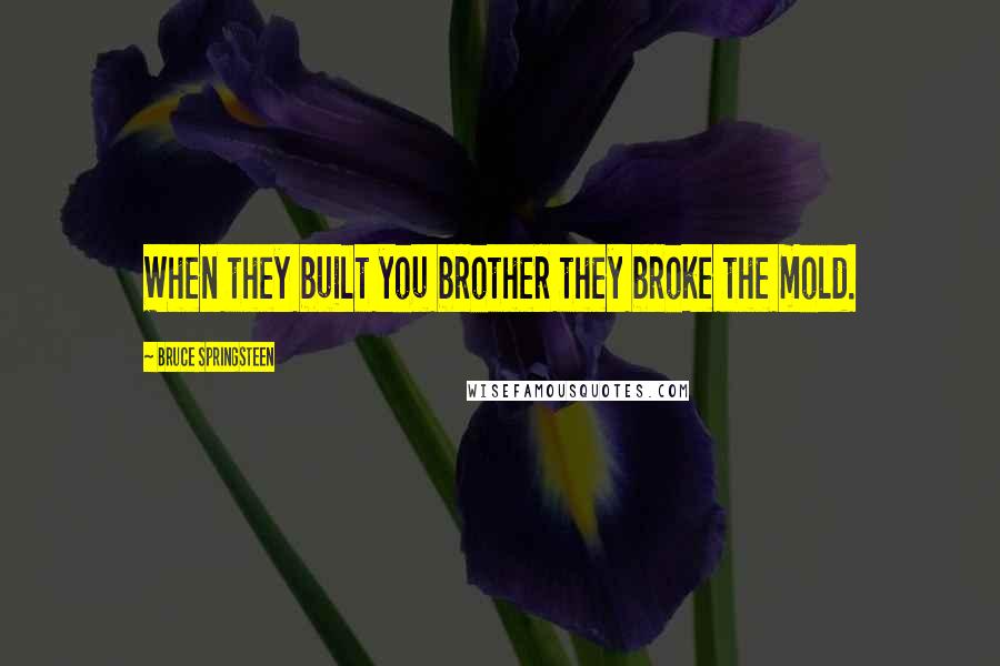 Bruce Springsteen Quotes: When they built you brother they broke the mold.