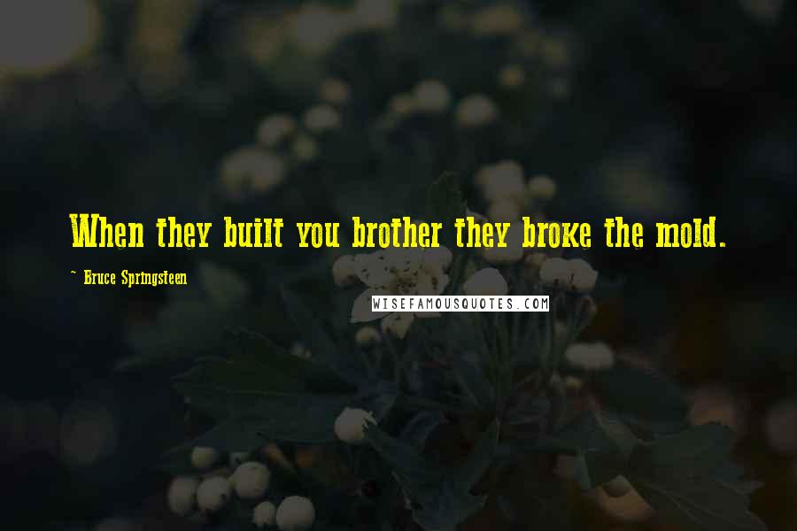 Bruce Springsteen Quotes: When they built you brother they broke the mold.