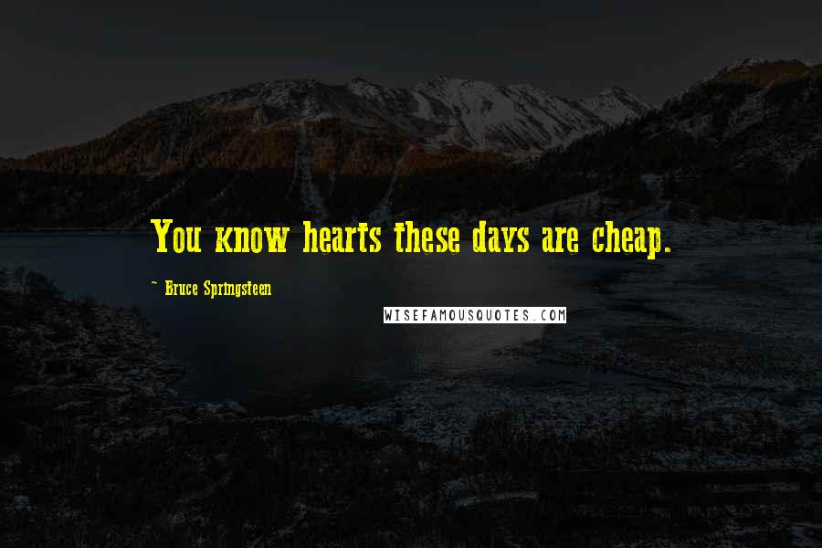 Bruce Springsteen Quotes: You know hearts these days are cheap.