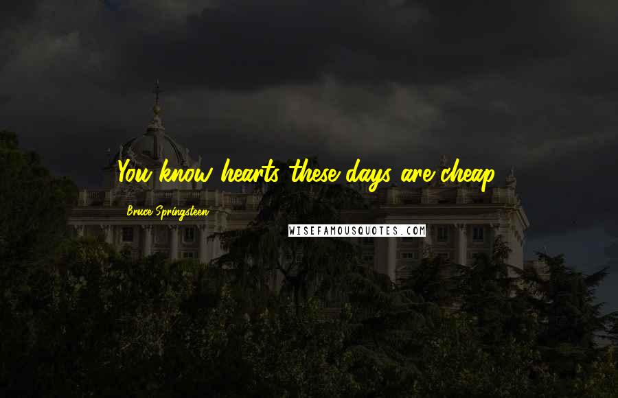 Bruce Springsteen Quotes: You know hearts these days are cheap.