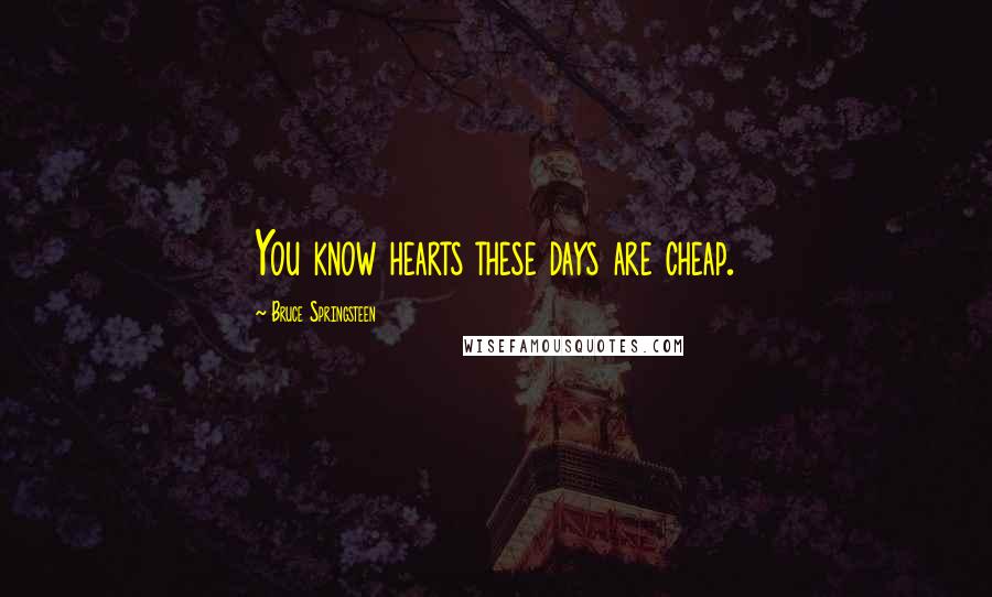Bruce Springsteen Quotes: You know hearts these days are cheap.