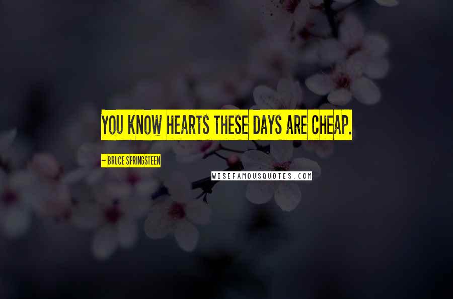Bruce Springsteen Quotes: You know hearts these days are cheap.