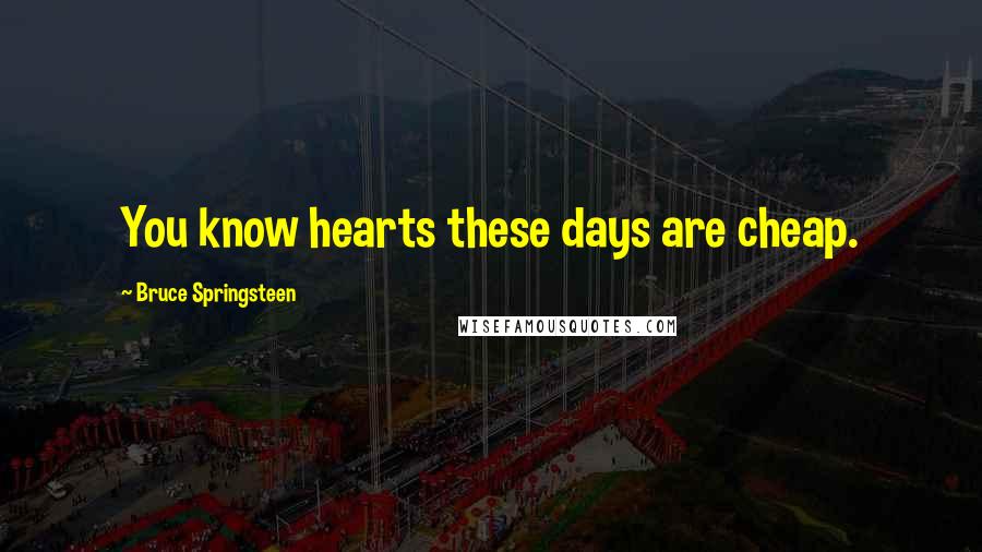Bruce Springsteen Quotes: You know hearts these days are cheap.