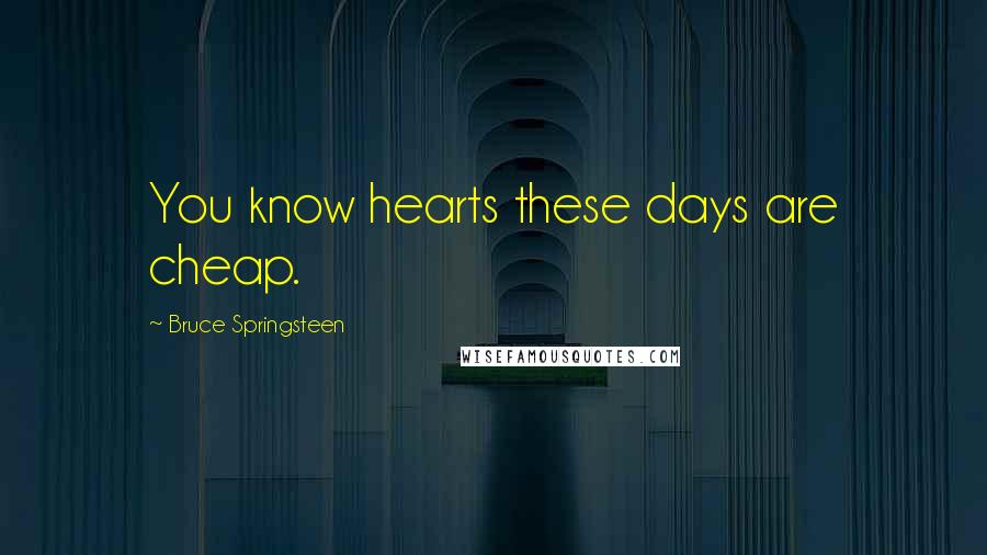 Bruce Springsteen Quotes: You know hearts these days are cheap.