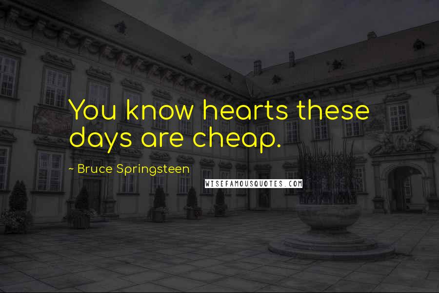 Bruce Springsteen Quotes: You know hearts these days are cheap.