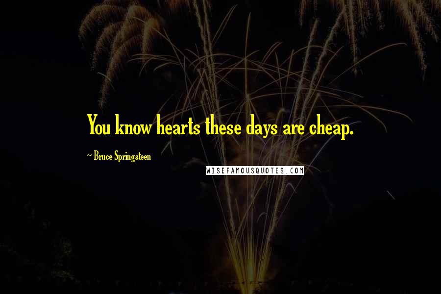 Bruce Springsteen Quotes: You know hearts these days are cheap.