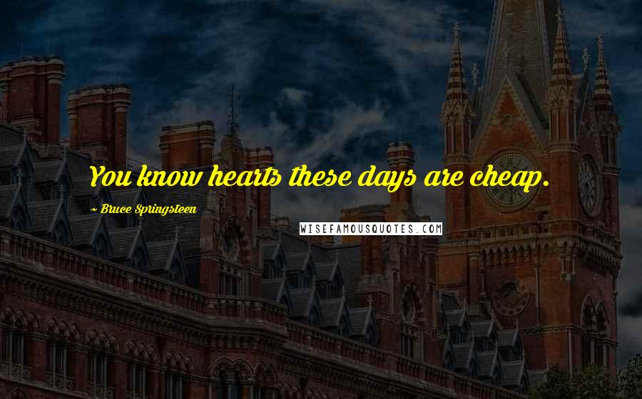 Bruce Springsteen Quotes: You know hearts these days are cheap.