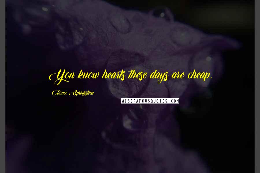 Bruce Springsteen Quotes: You know hearts these days are cheap.