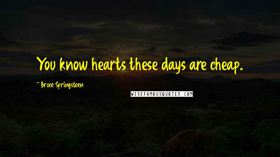 Bruce Springsteen Quotes: You know hearts these days are cheap.