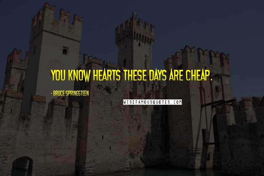 Bruce Springsteen Quotes: You know hearts these days are cheap.