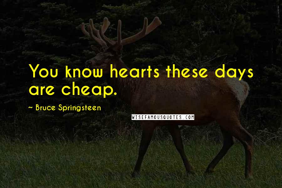 Bruce Springsteen Quotes: You know hearts these days are cheap.