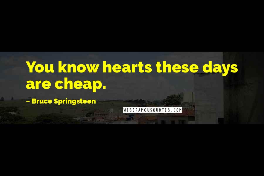 Bruce Springsteen Quotes: You know hearts these days are cheap.