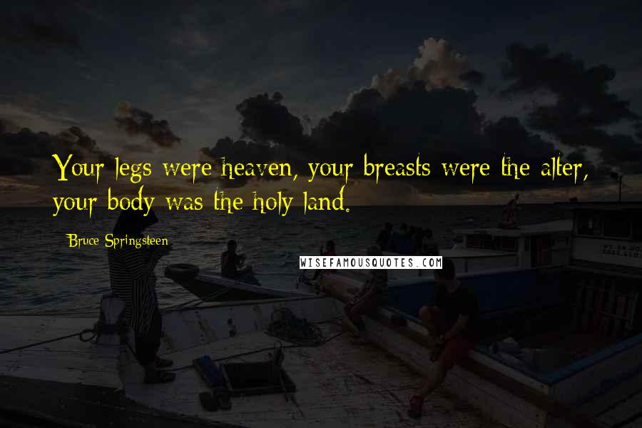 Bruce Springsteen Quotes: Your legs were heaven, your breasts were the alter, your body was the holy land.