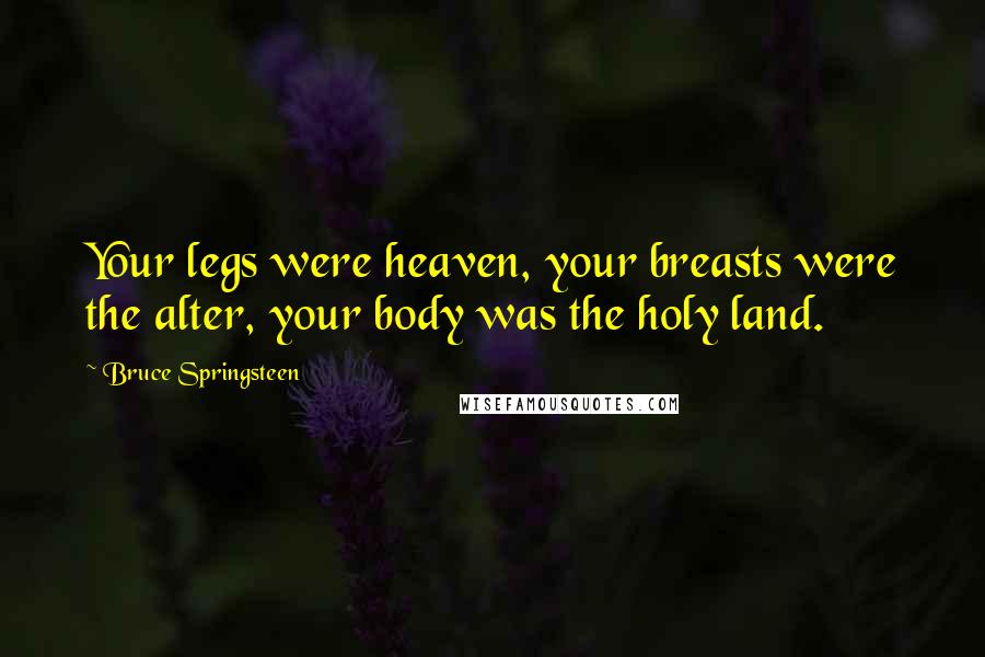 Bruce Springsteen Quotes: Your legs were heaven, your breasts were the alter, your body was the holy land.