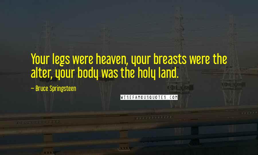 Bruce Springsteen Quotes: Your legs were heaven, your breasts were the alter, your body was the holy land.