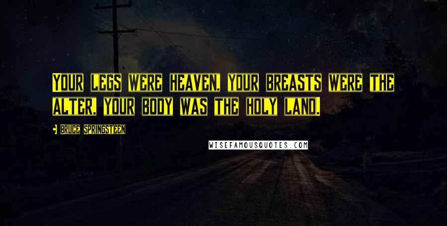 Bruce Springsteen Quotes: Your legs were heaven, your breasts were the alter, your body was the holy land.