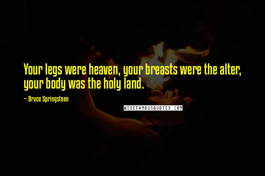 Bruce Springsteen Quotes: Your legs were heaven, your breasts were the alter, your body was the holy land.