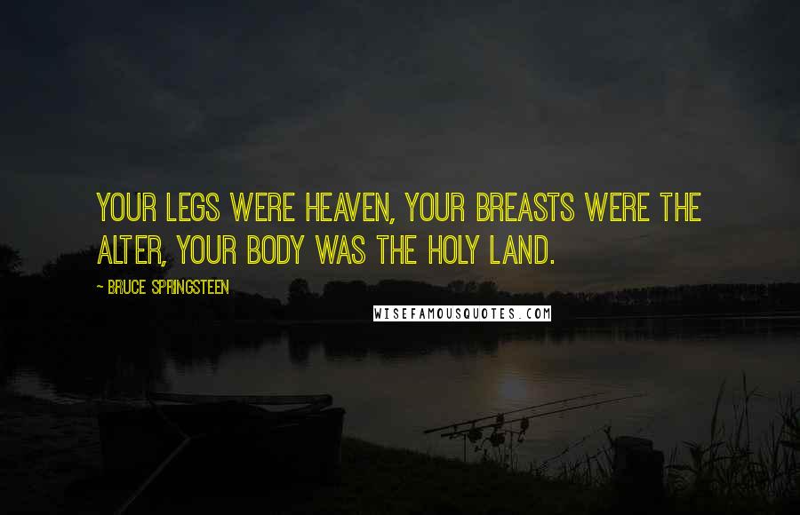 Bruce Springsteen Quotes: Your legs were heaven, your breasts were the alter, your body was the holy land.