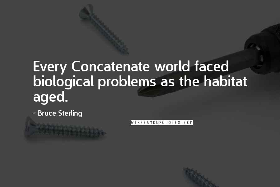 Bruce Sterling Quotes: Every Concatenate world faced biological problems as the habitat aged.