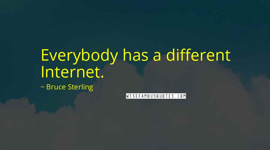 Bruce Sterling Quotes: Everybody has a different Internet.