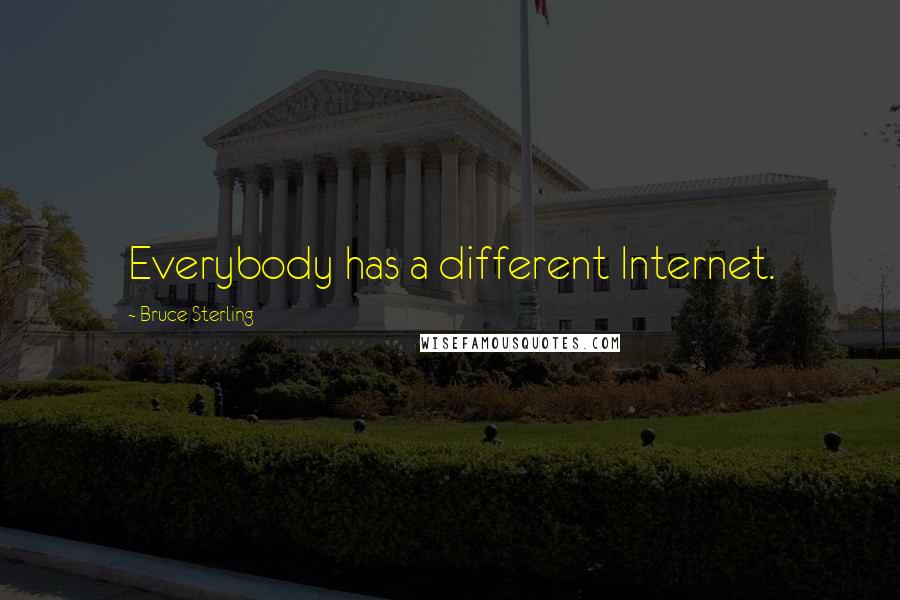 Bruce Sterling Quotes: Everybody has a different Internet.