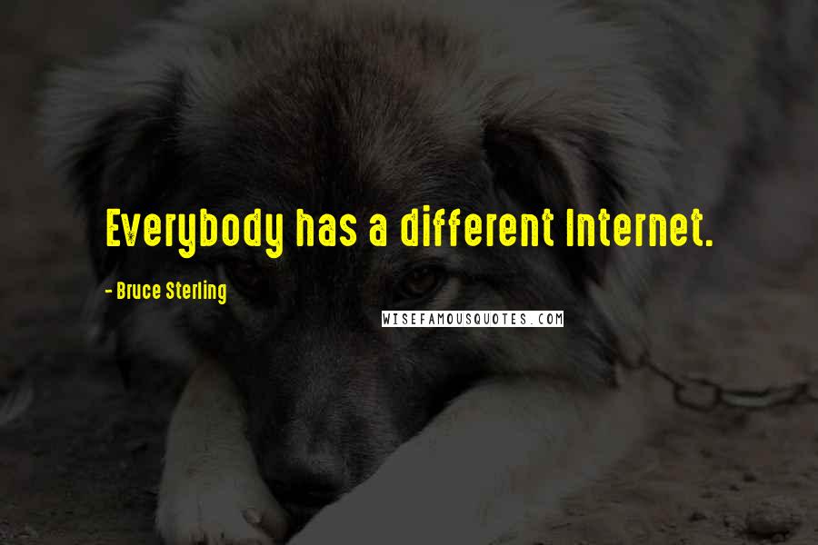 Bruce Sterling Quotes: Everybody has a different Internet.