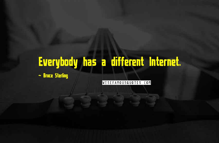 Bruce Sterling Quotes: Everybody has a different Internet.