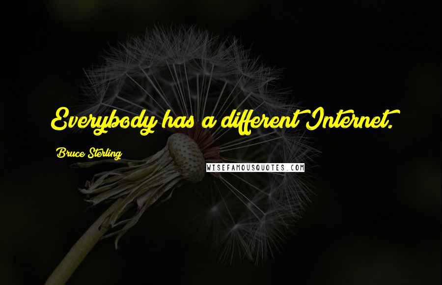 Bruce Sterling Quotes: Everybody has a different Internet.