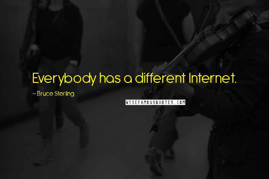 Bruce Sterling Quotes: Everybody has a different Internet.