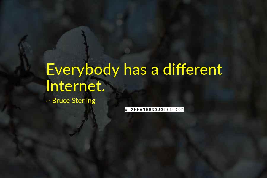 Bruce Sterling Quotes: Everybody has a different Internet.