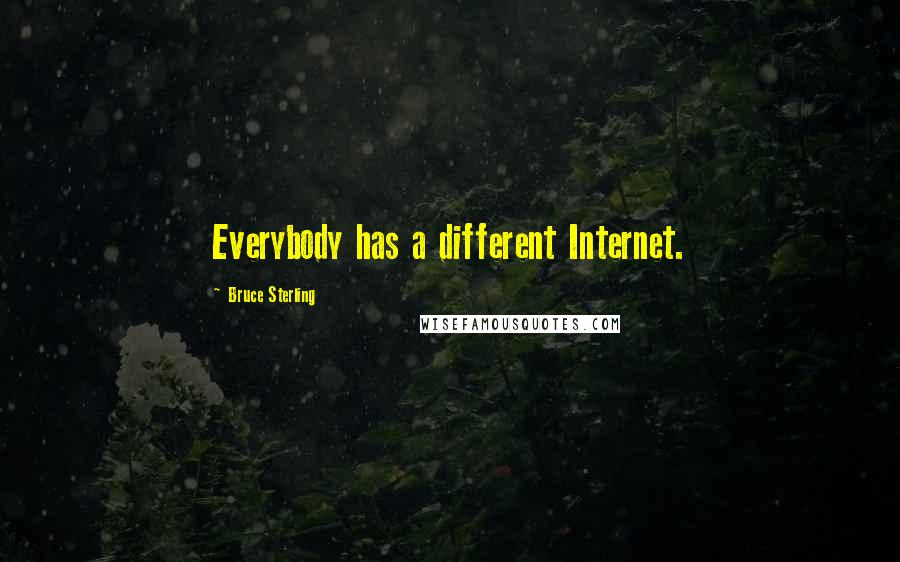 Bruce Sterling Quotes: Everybody has a different Internet.