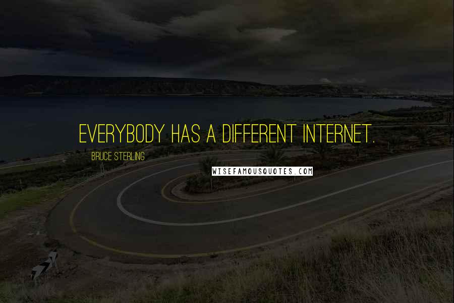 Bruce Sterling Quotes: Everybody has a different Internet.