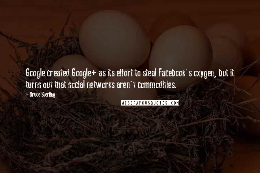 Bruce Sterling Quotes: Google created Google+ as its effort to steal Facebook's oxygen, but it turns out that social networks aren't commodities.